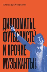 Обложка книги Дипломаты, футболисты и прочие музыканты