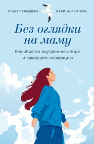 Обложка книги Без оглядки на маму: Как обрести внутренние опоры и завершить сепарацию