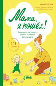 Обложка книги Мама, я пошел! Энциклопедия двигательного развития детей от 0 до 18 месяцев