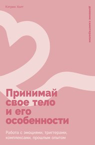 Обложка книги Принимай свое тело и его особенности: Работа с эмоциями, триггерами, комплексами, прошлым опытом