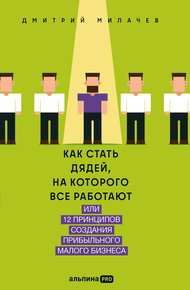 Обложка книги Как стать дядей, на которого все работают, или 12 принципов создания прибыльного малого бизнеса