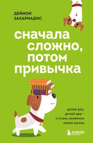 Обложка книги Сначала сложно, потом привычка. Делай раз, делай два и стань хозяином своей жизни