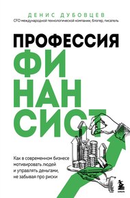 Обложка книги Профессия финансист. Как в современном бизнесе мотивировать людей и управлять деньгами, не забывая про риски
