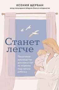 Обложка книги Станет легче. Пошаговое руководство для мам и пап по первому году жизни ребенка