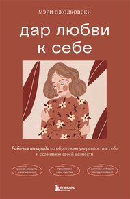 Обложка книги Дар любви к себе. Рабочая тетрадь по обретению уверенности в себе и осознанию своей ценности