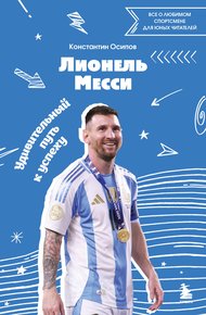 Обложка книги Лионель Месси. Удивительный путь к успеху. Все о любимом спортсмене для юных читателей