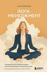 Обложка книги Йога-менеджмент. Путеводитель по самореализации: от внутренней боли к управлению собой. Для предпринимателей, экспертов и духовных искателей
