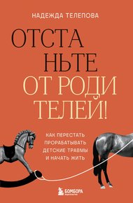 Обложка книги Отстаньте от родителей! Как перестать прорабатывать детские травмы и начать жить
