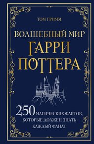 Обложка книги Волшебный мир Гарри Поттера. 250 магических фактов, которые должен знать каждый фанат
