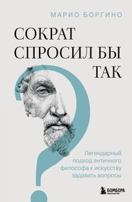 Обложка книги Сократ спросил бы так. Легендарный подход античного философа к искусству задавать вопросы