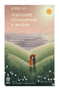 Обложка книги Хорошее отношение к жизни. Мудрость, которую я узнала от людей за 15 лет работы журналистом