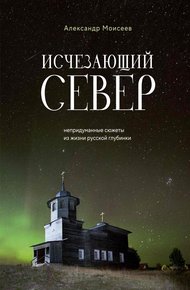 Обложка книги Исчезающий Север. Непридуманные сюжеты из жизни русской глубинки