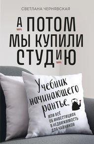 Обложка книги А потом мы купили студию. Учебник начинающего рантье, или Всё об инвестициях в недвижимость для чайников