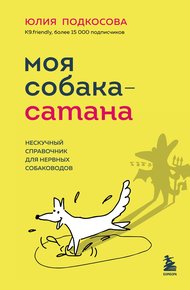 Обложка книги Моя собака – сатана. Нескучный справочник для нервных собаководов