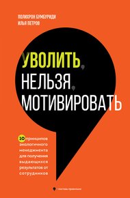 Обложка книги Уволить нельзя мотивировать. 10 принципов экологичного менеджмента для получения выдающихся результатов от сотрудников