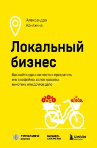 Обложка книги Локальный бизнес. Как найти удачное место и превратить его в кофейню, салон красоты, винотеку или другое дело