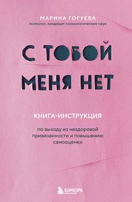 Обложка книги С тобой меня нет. Книга-инструкция по выходу из нездоровой привязанности и повышению самооценки