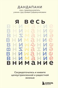 Обложка книги Я весь внимание. Сосредоточьтесь и живите целеустремленной и радостной жизнью