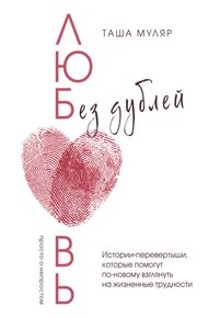 Обложка книги Любовь без дублей. Истории-перевертыши, которые помогут по-новому взглянуть на жизненные трудности