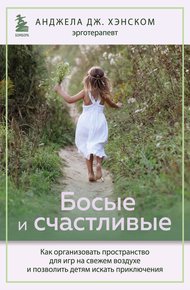 Обложка книги Босые и счастливые. Как организовать пространство для игр на свежем воздухе и позволить детям искать приключения