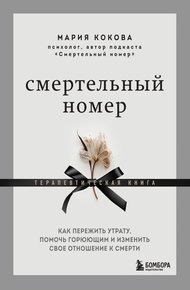 Обложка книги Смертельный номер. Как пережить утрату, помочь горюющим и изменить свое отношение к смерти. Терапевтическая книга