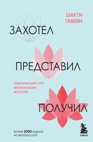 Обложка книги Захотел, представил, получил. Практический курс визуализации желаний
