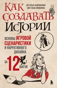 Обложка книги Как создавать истории. Основы игровой сценаристики и нарративного дизайна за 12 шагов