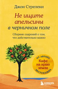 Обложка книги Не ищите апельсины в черничном поле. Сборник озарений о том, что действительно важно