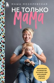 Обложка книги Не только мама. Практическое руководство по поиску себя для каждой девушки с детьми