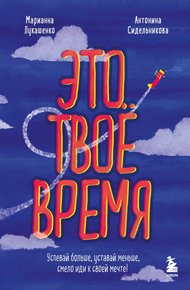 Обложка книги Это твое время. Успевай больше, уставай меньше, смело иди к своей мечте!