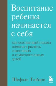 Обложка книги Воспитание ребенка начинается с себя. Как осознанный подход помогает растить счастливых и самостоятельных детей