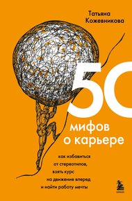 Обложка книги 50 мифов о карьере. Как избавиться от стереотипов, взять курс на движение вперед и найти работу мечты