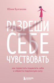 Обложка книги Разреши себе чувствовать. Как перестать подавлять себя и обрести подлинную силу