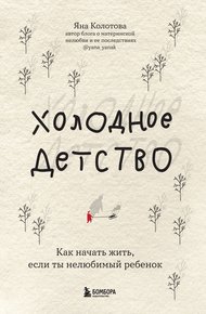 Обложка книги Холодное детство. Как начать жить, если ты нелюбимый ребенок