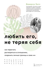 Обложка книги Любить его, не теряя себя. Как перестать растворяться в отношениях, сохранить личные границы и свое «я»