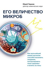 Обложка книги Его величество микроб. Как мельчайший живой организм способен вызывать эпидемии, контролировать наше здоровье и влиять на гены