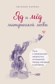 Обложка книги Яд и мед материнской любви. Путь к изменениям непростых отношений между матерью и дочерью