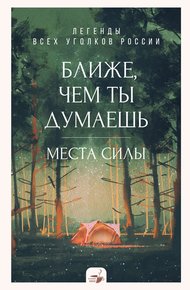 Обложка книги Ближе, чем ты думаешь: места силы. Легенды всех уголков России