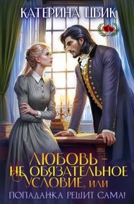 Обложка книги Любовь - не обязательное условие, или Попаданка решит сама!